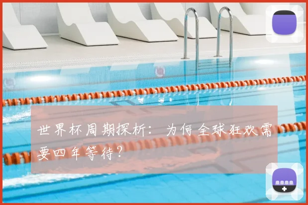 世界杯周期探析：为何全球狂欢需要四年等待？