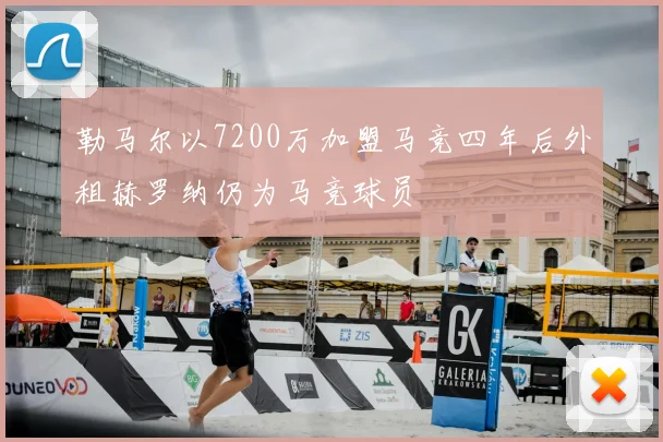 勒马尔以7200万加盟马竞四年后外租赫罗纳仍为马竞球员