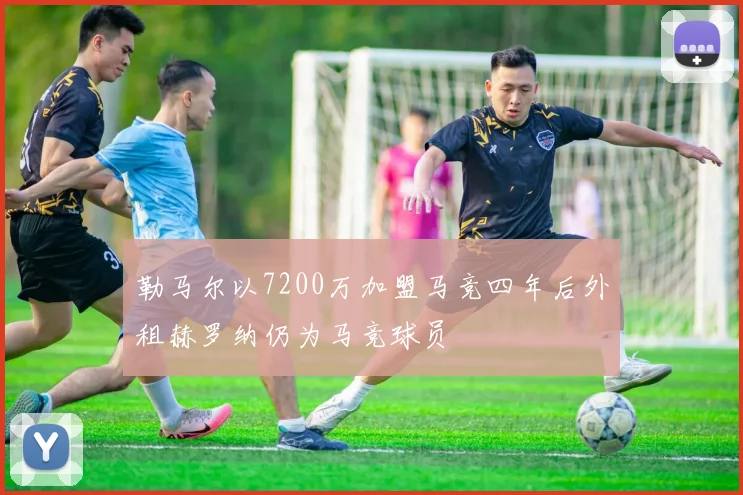 勒马尔以7200万加盟马竞四年后外租赫罗纳仍为马竞球员