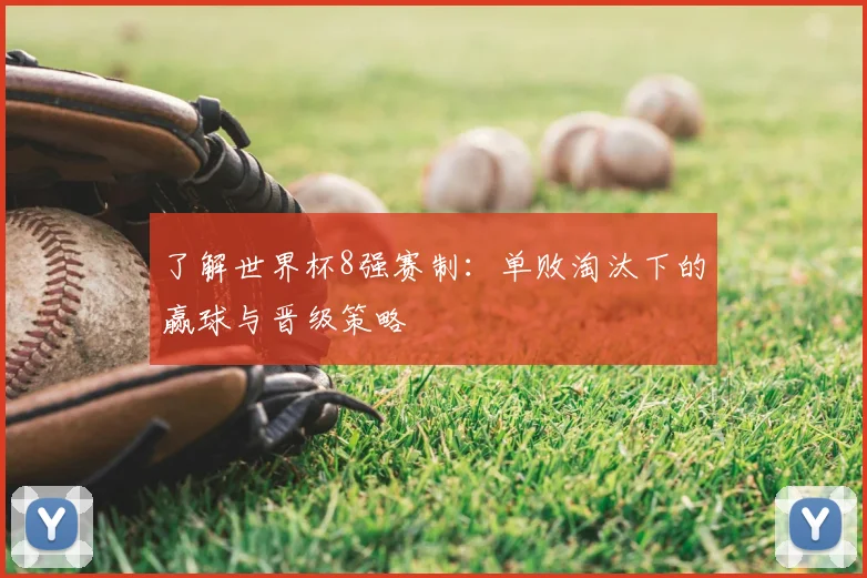 了解世界杯8强赛制：单败淘汰下的赢球与晋级策略