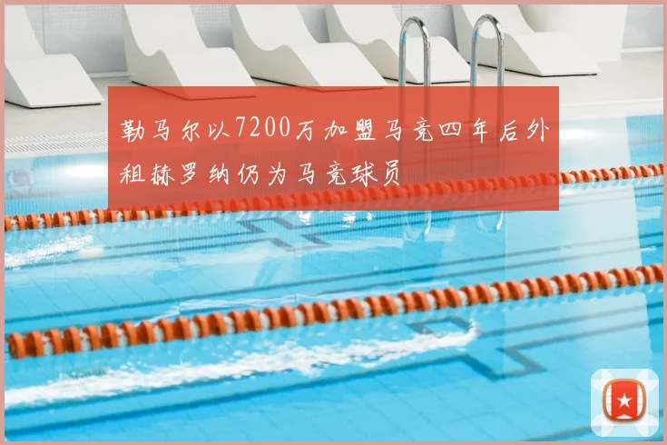 勒马尔以7200万加盟马竞四年后外租赫罗纳仍为马竞球员