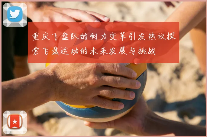 重庆飞盘队的耐力变革引发热议探索飞盘运动的未来发展与挑战