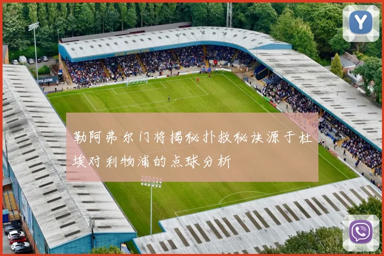 勒阿弗尔门将揭秘扑救秘诀源于杜埃对利物浦的点球分析