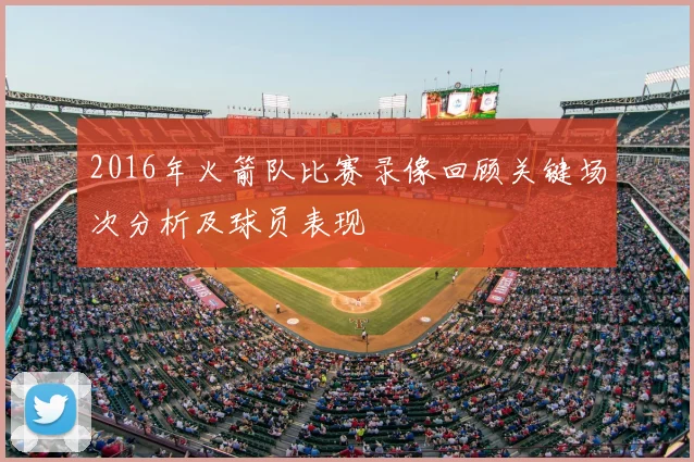 2016年火箭队比赛录像回顾关键场次分析及球员表现
