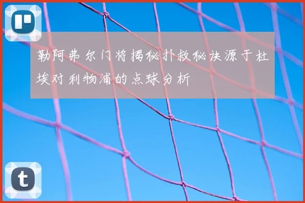 勒阿弗尔门将揭秘扑救秘诀源于杜埃对利物浦的点球分析