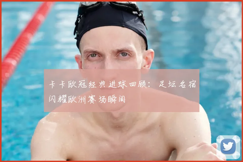 卡卡欧冠经典进球回顾:足坛名宿闪耀欧洲赛场瞬间
