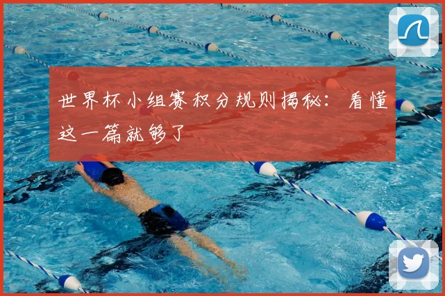 世界杯小组赛积分规则揭秘：看懂这一篇就够了