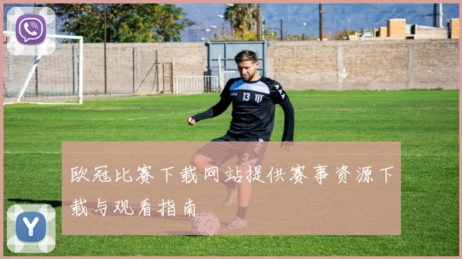 欧冠比赛下载网站提供赛事资源下载与观看指南