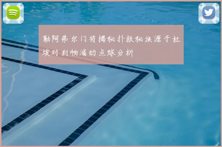 勒阿弗尔门将揭秘扑救秘诀源于杜埃对利物浦的点球分析