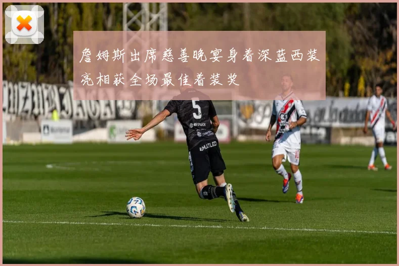 詹姆斯出席慈善晚宴身着深蓝西装亮相获全场最佳着装奖