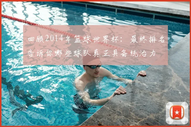 回顾2014年篮球世界杯：最终排名告诉你哪些球队真正具备统治力