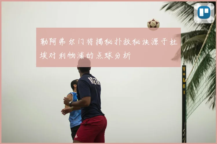 勒阿弗尔门将揭秘扑救秘诀源于杜埃对利物浦的点球分析