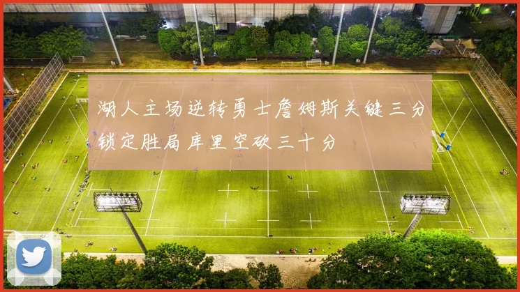 湖人主场逆转勇士詹姆斯关键三分锁定胜局库里空砍三十分