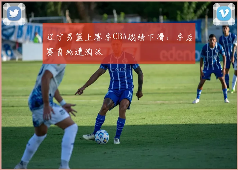 辽宁男篮上赛季CBA战绩下滑,季后赛首轮遭淘汰
