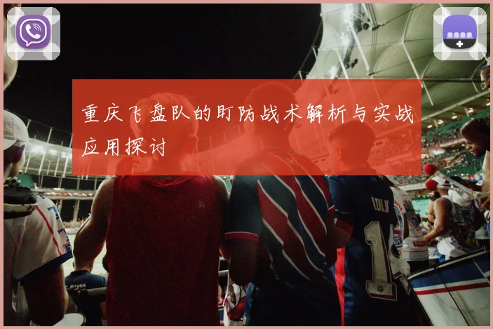 重庆飞盘队的盯防战术解析与实战应用探讨