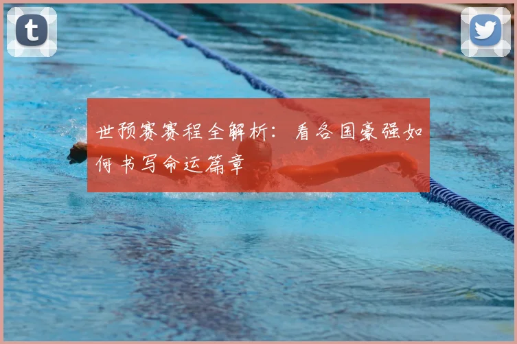 世预赛赛程全解析:看各国豪强如何书写命运篇章