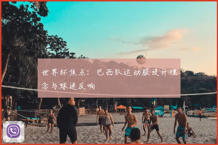世界杯焦点：巴西队运动服设计理念与球迷反响