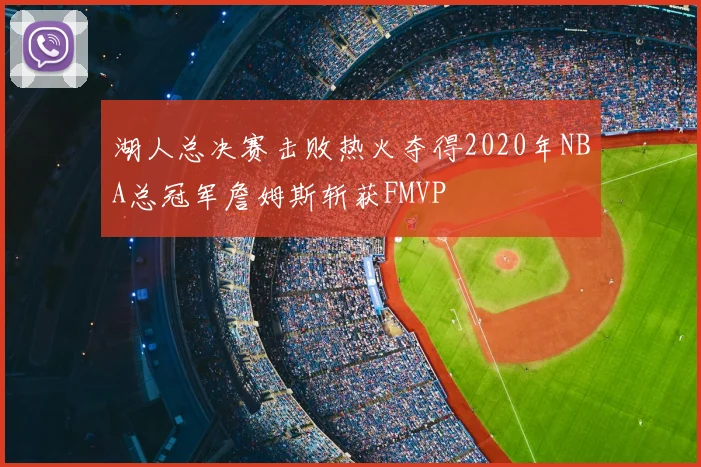 湖人总决赛击败热火夺得2020年NBA总冠军詹姆斯斩获FMVP