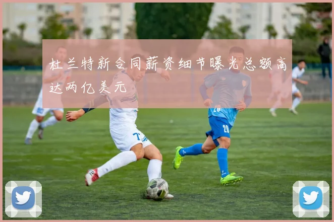 杜兰特新合同薪资细节曝光总额高达两亿美元