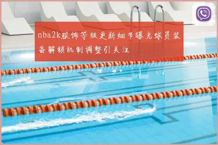 nba2k服饰等级更新细节曝光球员装备解锁机制调整引关注