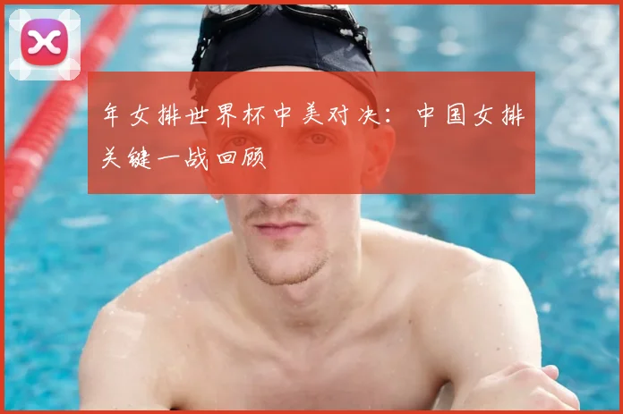 年女排世界杯中美对决：中国女排关键一战回顾