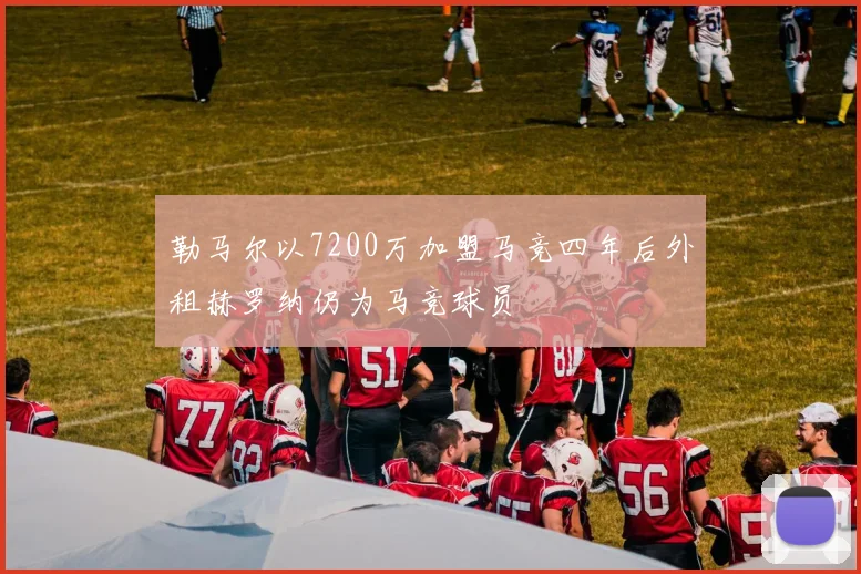 勒马尔以7200万加盟马竞四年后外租赫罗纳仍为马竞球员