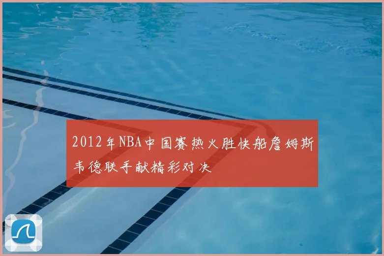 2012年NBA中国赛热火胜快船詹姆斯韦德联手献精彩对决