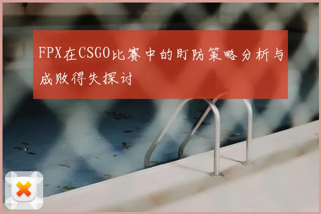 FPX在CSGO比赛中的盯防策略分析与成败得失探讨