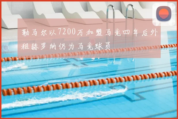 勒马尔以7200万加盟马竞四年后外租赫罗纳仍为马竞球员