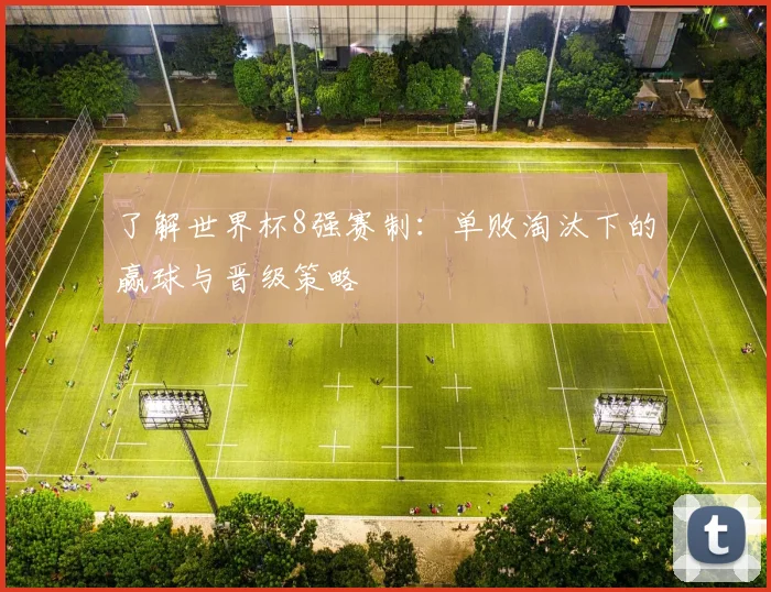 了解世界杯8强赛制：单败淘汰下的赢球与晋级策略