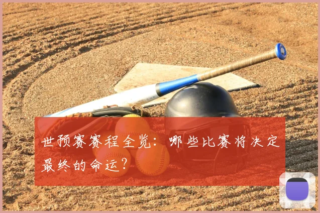 世预赛赛程全览：哪些比赛将决定最终的命运？