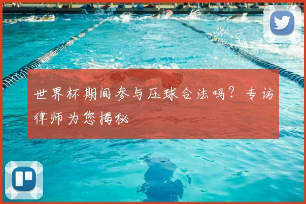 世界杯期间参与压球合法吗？专访律师为您揭秘