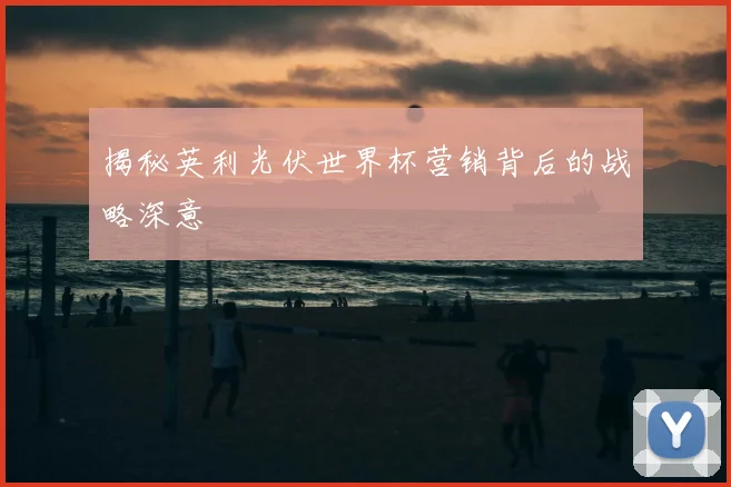 揭秘英利光伏世界杯营销背后的战略深意