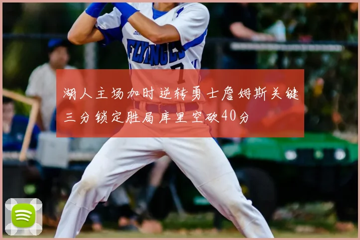 湖人主场加时逆转勇士詹姆斯关键三分锁定胜局库里空砍40分