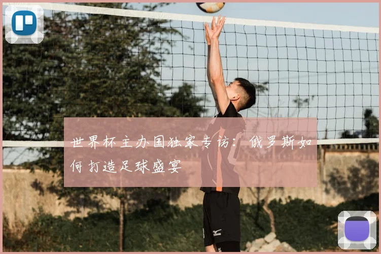 世界杯主办国独家专访：俄罗斯如何打造足球盛宴