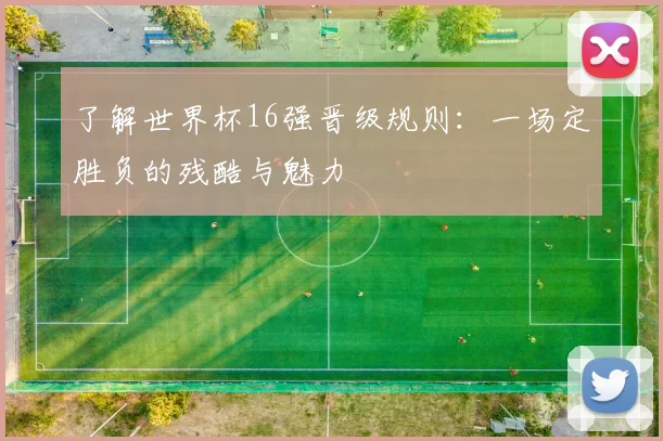了解世界杯16强晋级规则：一场定胜负的残酷与魅力
