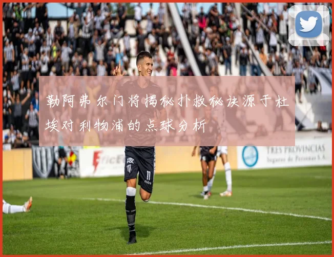 勒阿弗尔门将揭秘扑救秘诀源于杜埃对利物浦的点球分析