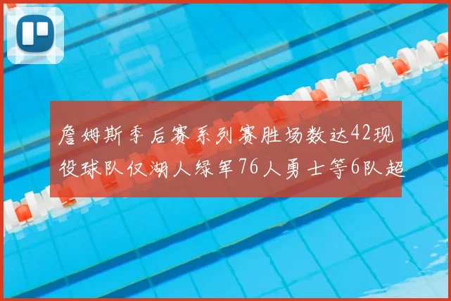 詹姆斯季后赛系列赛胜场数达42现役球队仅湖人绿军76人勇士等6队超越他