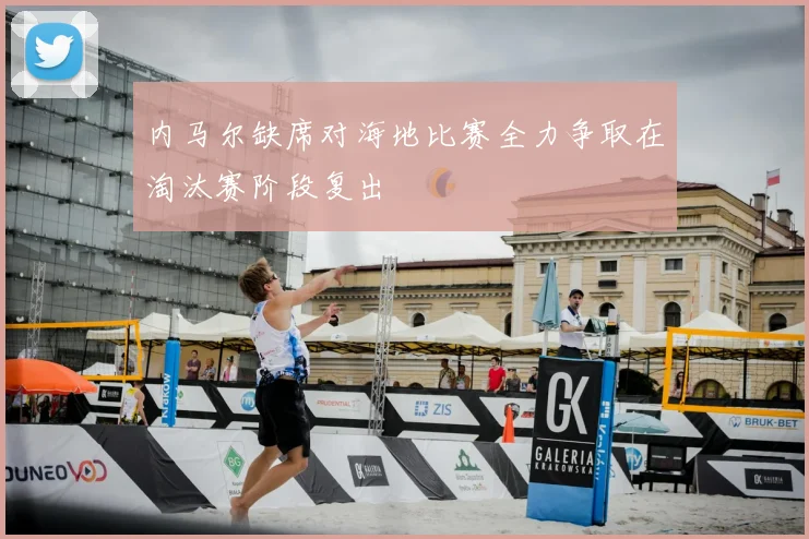 内马尔缺席对海地比赛全力争取在淘汰赛阶段复出