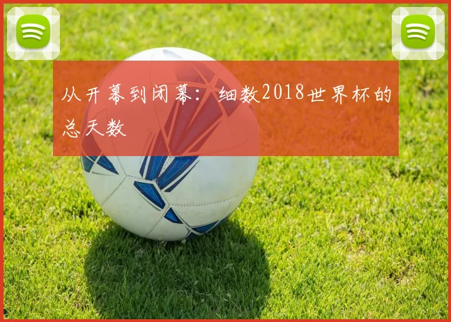 从开幕到闭幕：细数2018世界杯的总天数