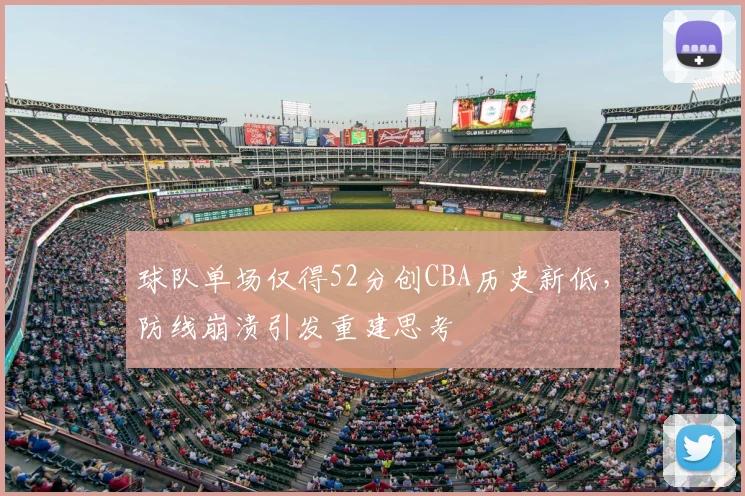 球队单场仅得52分创CBA历史新低，防线崩溃引发重建思考