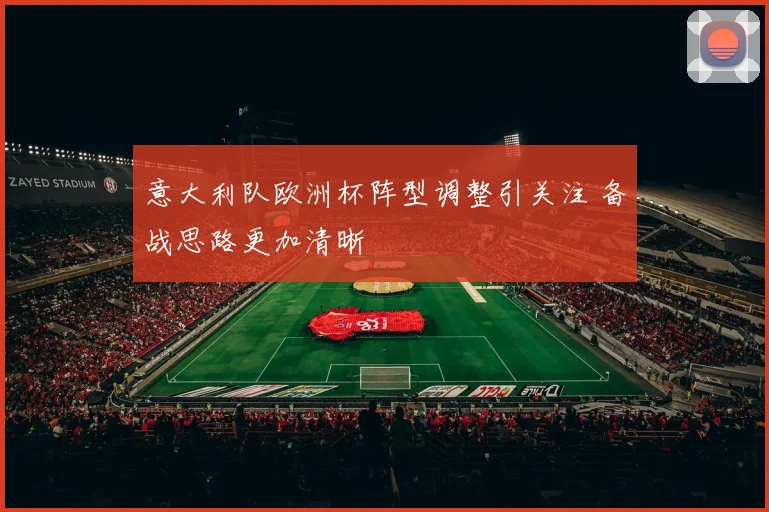 意大利队欧洲杯阵型调整引关注 备战思路更加清晰