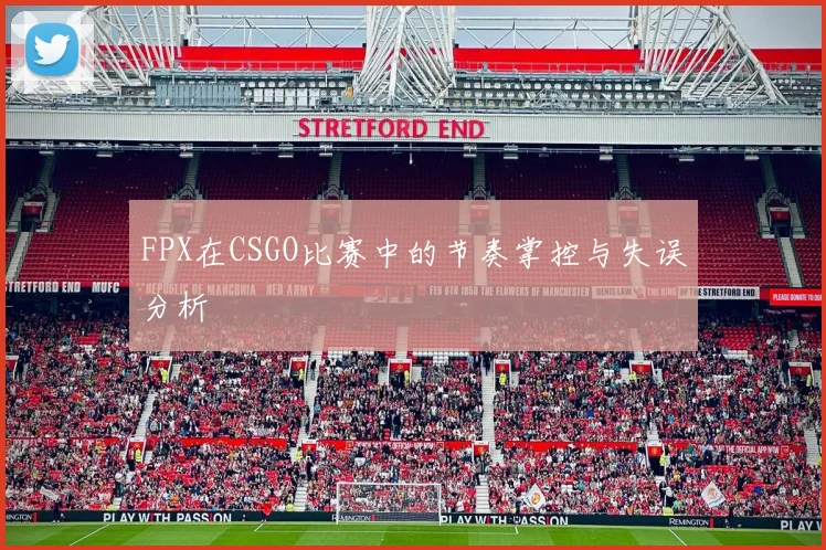 FPX在CSGO比赛中的节奏掌控与失误分析