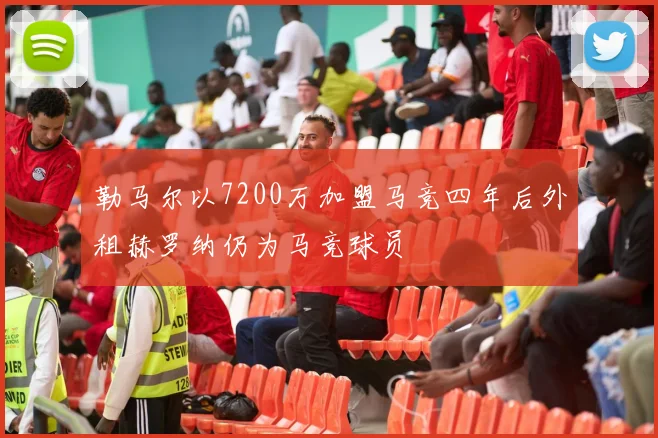 勒马尔以7200万加盟马竞四年后外租赫罗纳仍为马竞球员