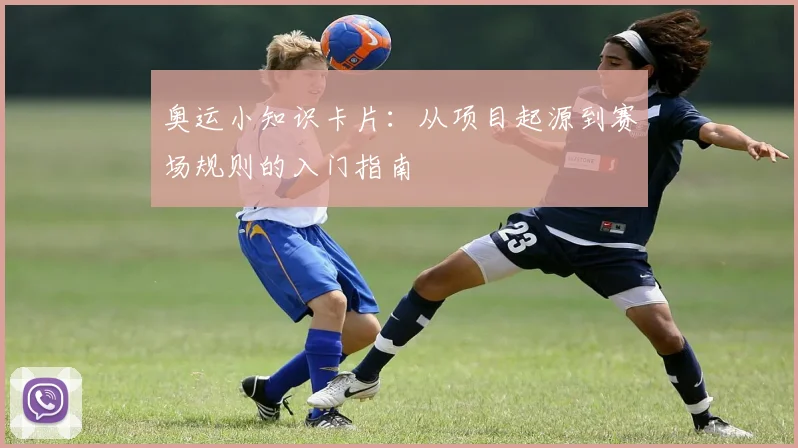 奥运小知识卡片：从项目起源到赛场规则的入门指南