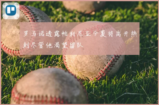 罗马诺透露帕利尼亚今夏将离开热刺尽管他渴望留队