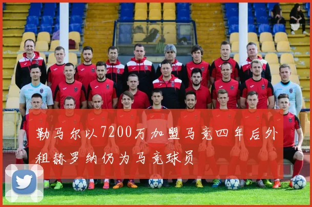 勒马尔以7200万加盟马竞四年后外租赫罗纳仍为马竞球员