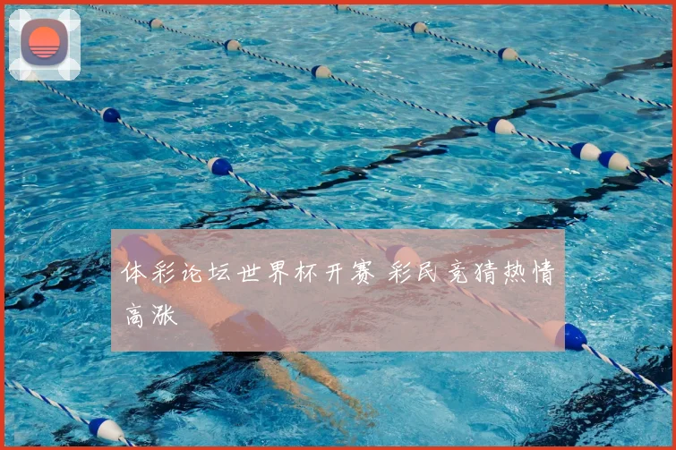 体彩论坛世界杯开赛 彩民竞猜热情高涨