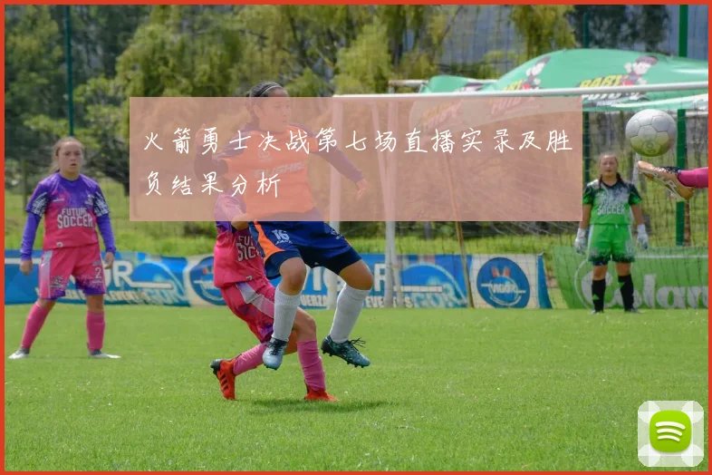 火箭勇士决战第七场直播实录及胜负结果分析