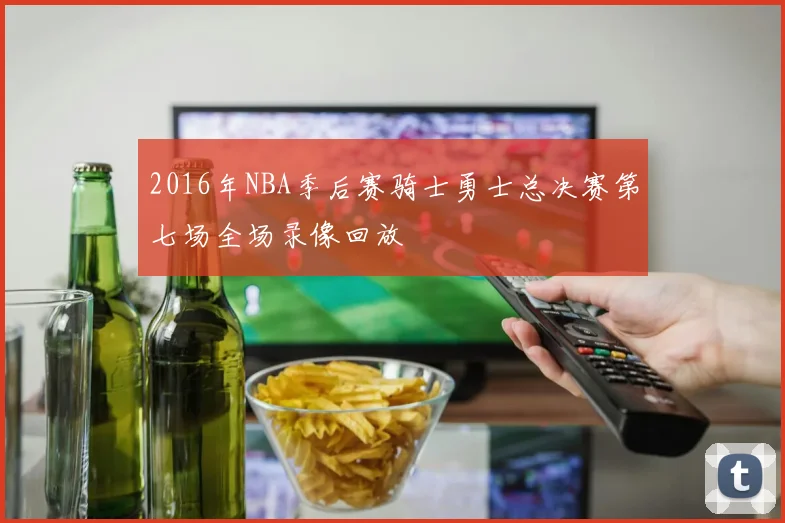 2016年NBA季后赛骑士勇士总决赛第七场全场录像回放